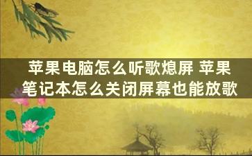 苹果电脑怎么听歌熄屏 苹果笔记本怎么关闭屏幕也能放歌